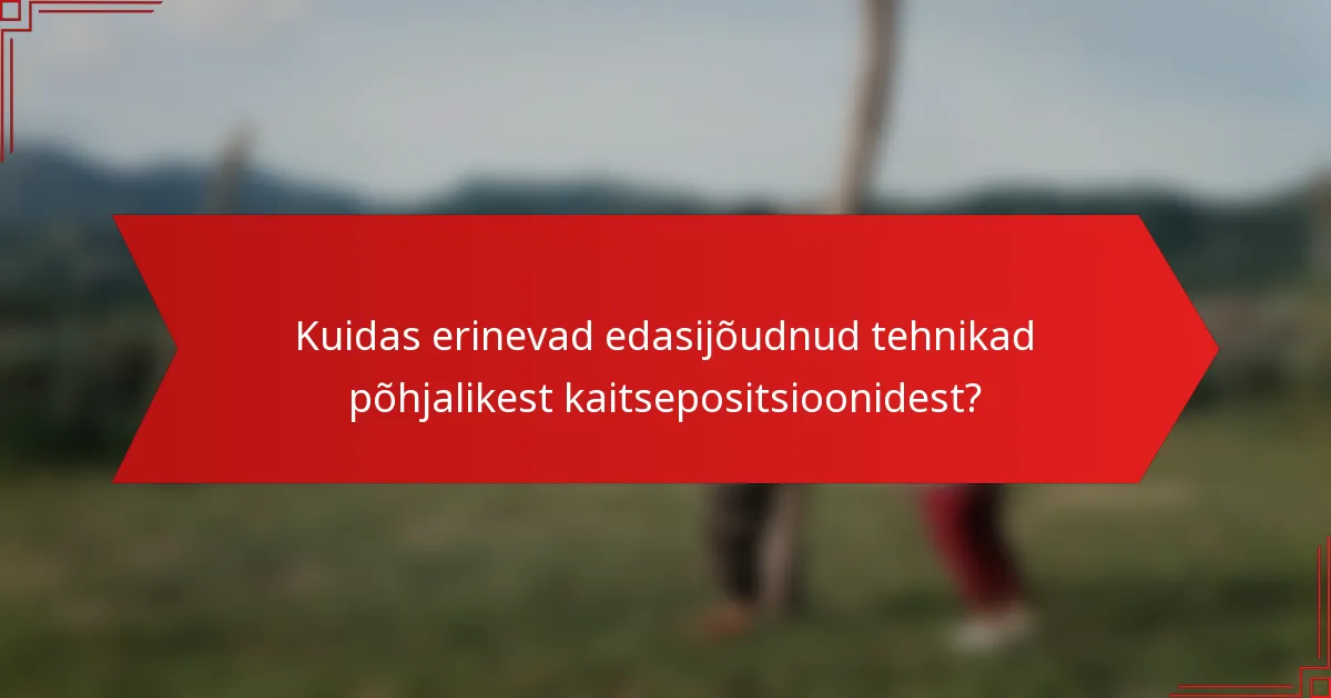Kuidas erinevad edasijõudnud tehnikad põhjalikest kaitsepositsioonidest?