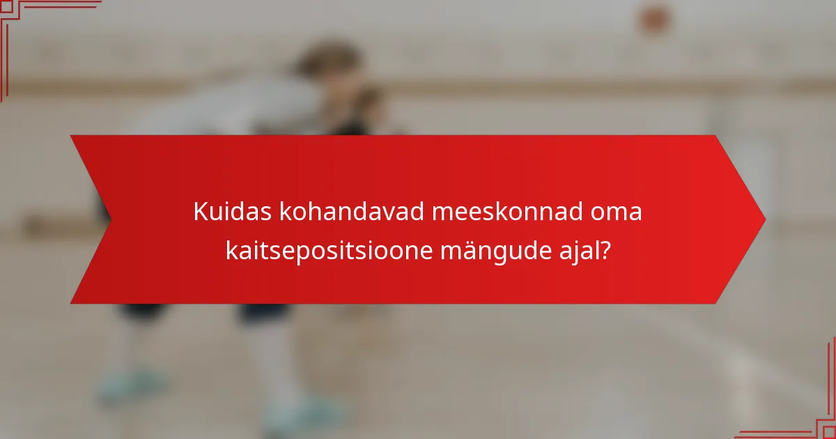 Kuidas kohandavad meeskonnad oma kaitsepositsioone mängude ajal?