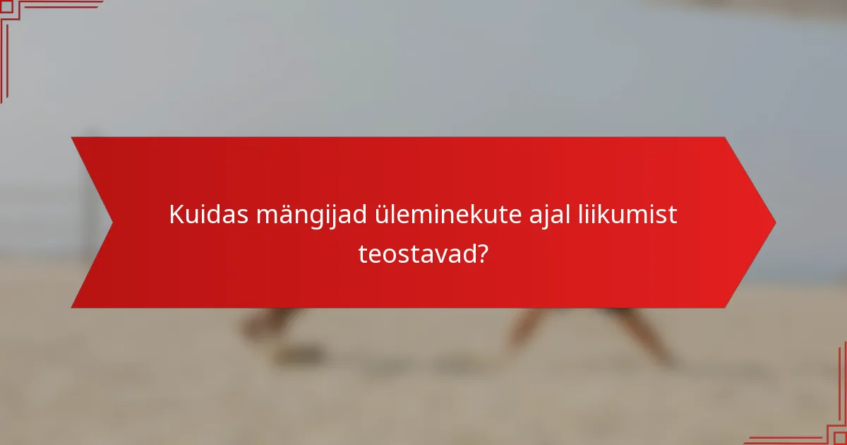 Kuidas mängijad üleminekute ajal liikumist teostavad?
