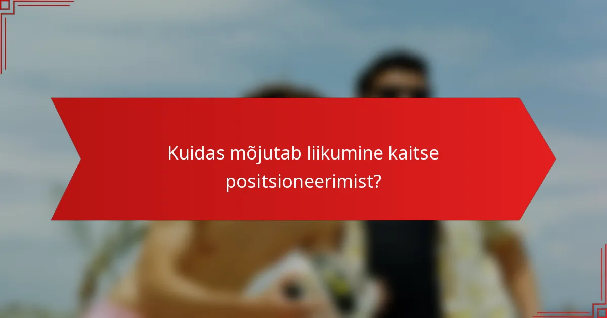 Kuidas mõjutab liikumine kaitse positsioneerimist?