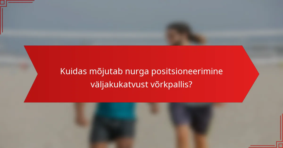 Kuidas mõjutab nurga positsioneerimine väljakukatvust võrkpallis?