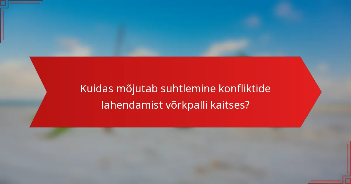 Kuidas mõjutab suhtlemine konfliktide lahendamist võrkpalli kaitses?