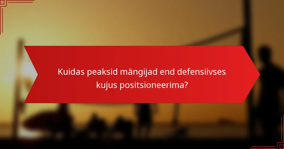 Kuidas peaksid mängijad end defensiivses kujus positsioneerima?