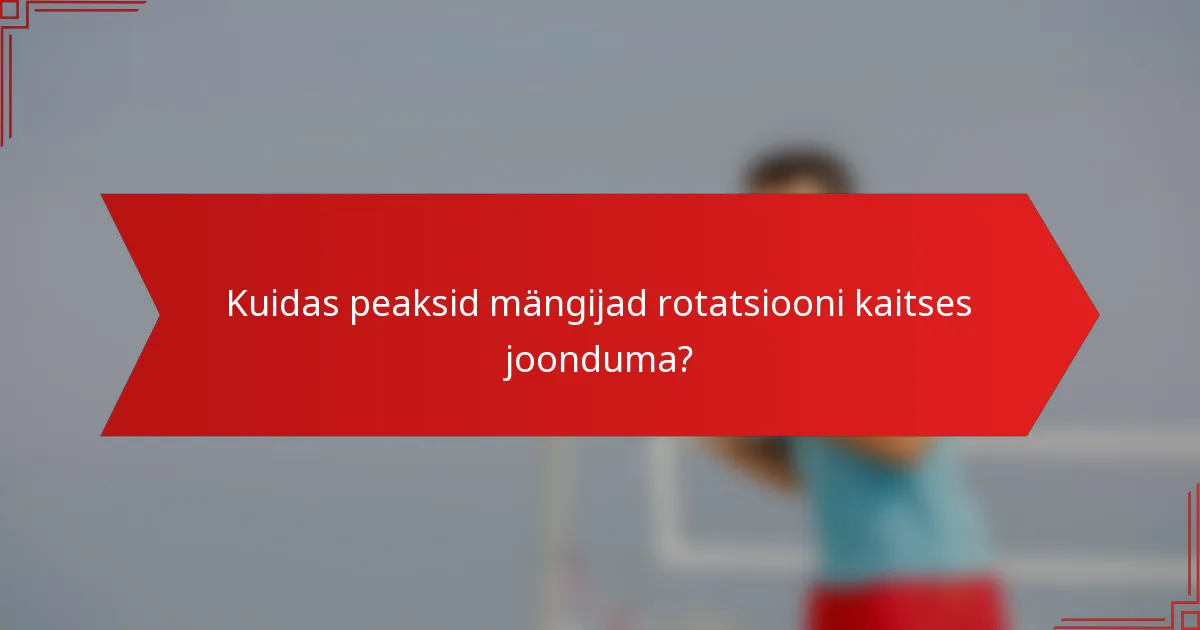 Kuidas peaksid mängijad rotatsiooni kaitses joonduma?