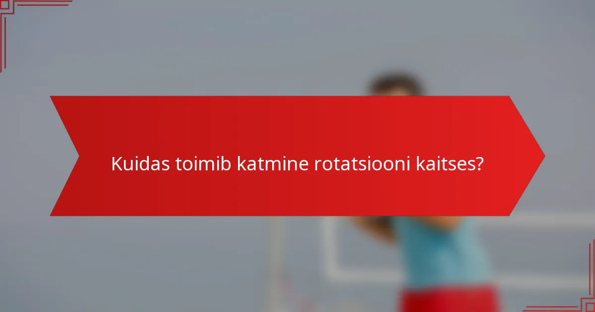 Kuidas toimib katmine rotatsiooni kaitses?