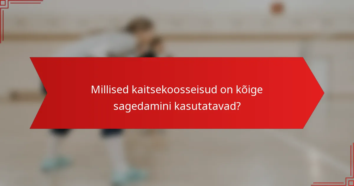 Millised kaitsekoosseisud on kõige sagedamini kasutatavad?