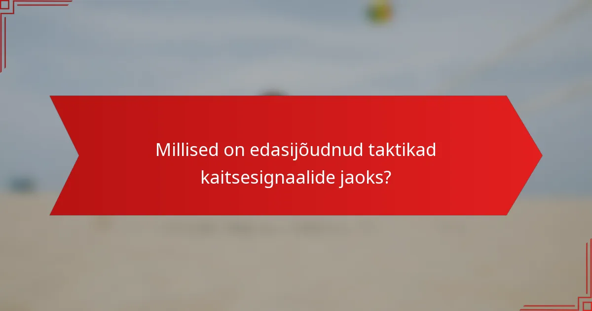 Millised on edasijõudnud taktikad kaitsesignaalide jaoks?