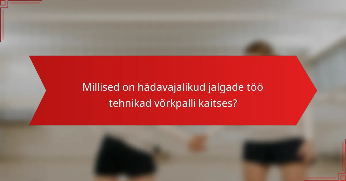 Millised on hädavajalikud jalgade töö tehnikad võrkpalli kaitses?