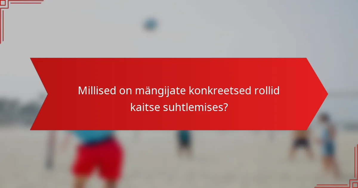 Millised on mängijate konkreetsed rollid kaitse suhtlemises?
