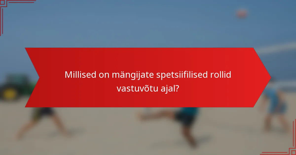Millised on mängijate spetsiifilised rollid vastuvõtu ajal?