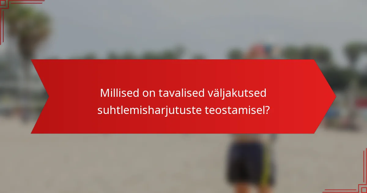 Millised on tavalised väljakutsed suhtlemisharjutuste teostamisel?