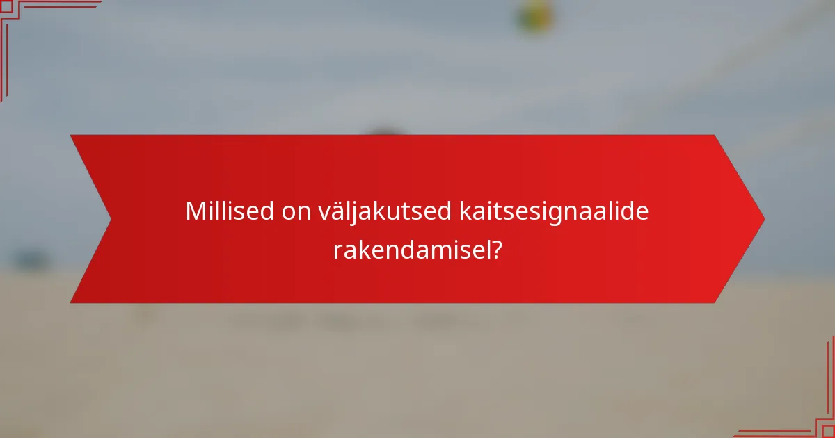Millised on väljakutsed kaitsesignaalide rakendamisel?