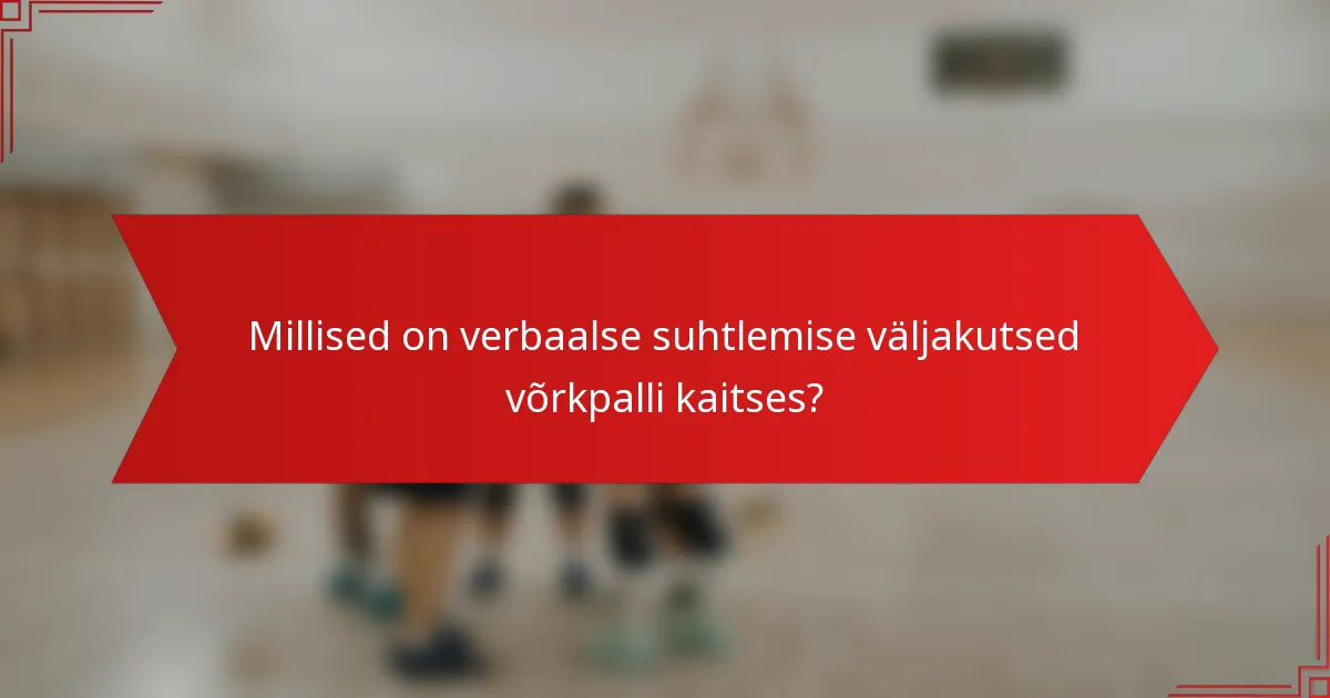 Millised on verbaalse suhtlemise väljakutsed võrkpalli kaitses?