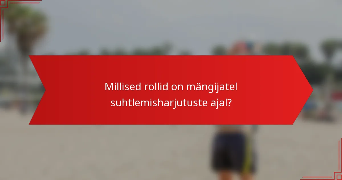 Millised rollid on mängijatel suhtlemisharjutuste ajal?