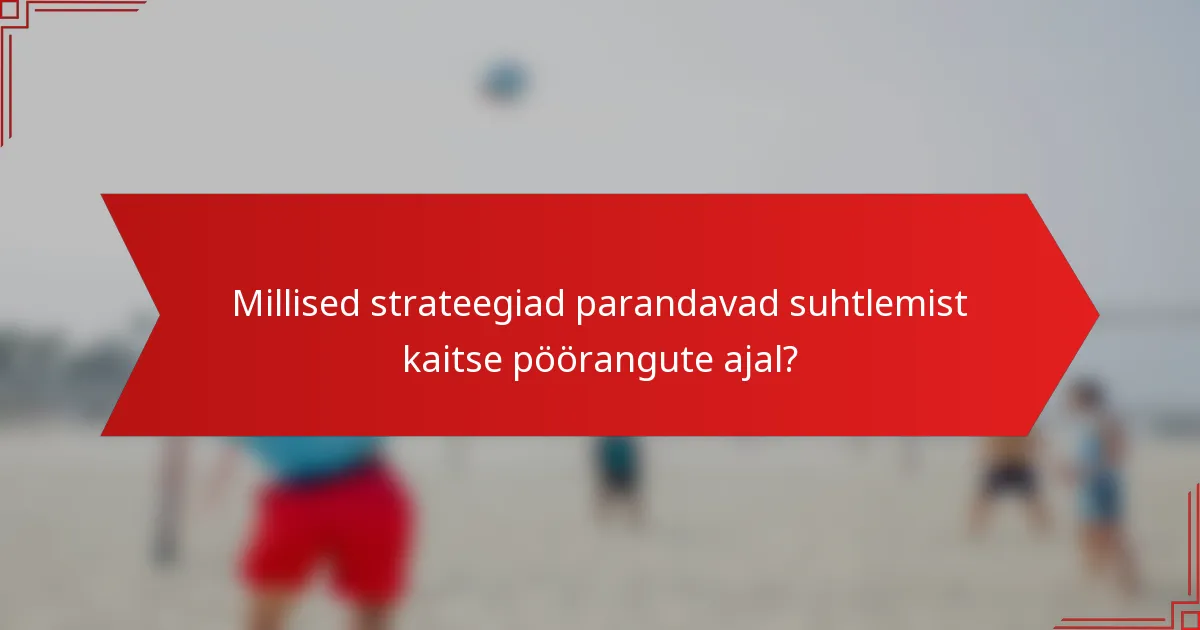 Millised strateegiad parandavad suhtlemist kaitse pöörangute ajal?