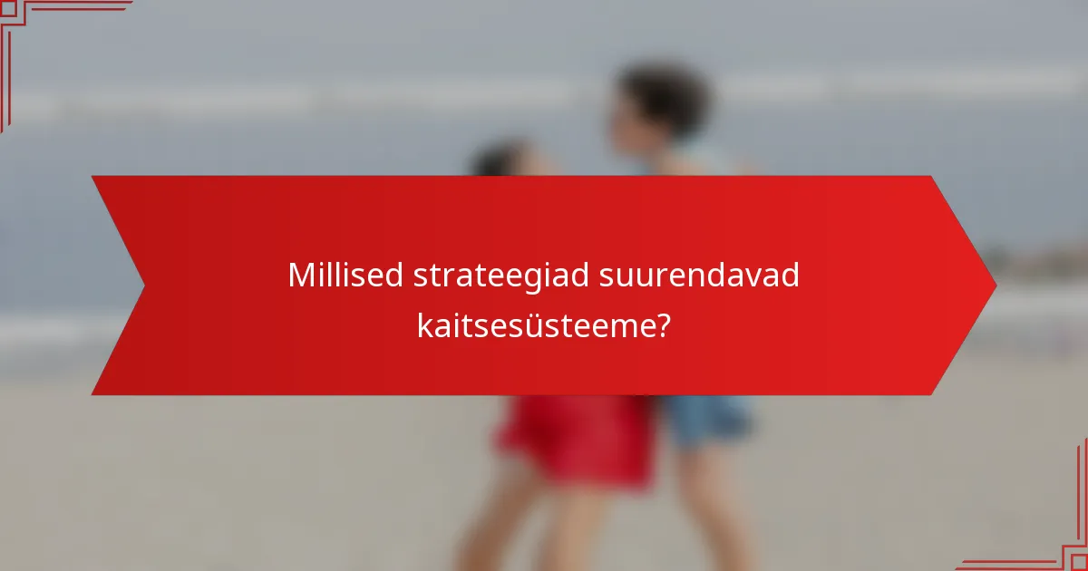 Millised strateegiad suurendavad kaitsesüsteeme?