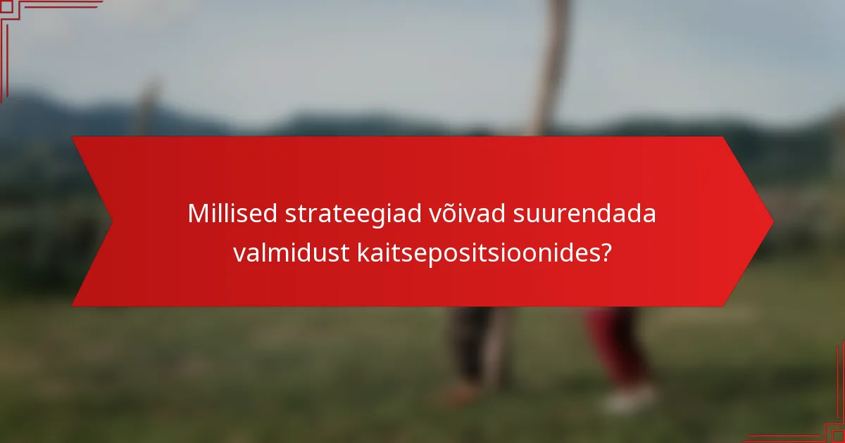 Millised strateegiad võivad suurendada valmidust kaitsepositsioonides?